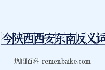 今陕西西安东南反义词是什么意思的图片